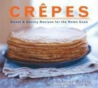 Crepes: Sweet & Savory Recipes for the Home Cook Crepes: Sweet & Savory Recipes for the Home Cook