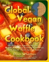 The Global Vegan Waffle Cookbook: 82 dairy-free, egg-free recipes for waffles & toppings, including gluten-free, easy, exotic, sweet, spicy, & savory