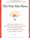 The Pun Also Rises: How the Humble Pun Revolutionized Language, Changed History, and Made Wordplay More Than Some Antics