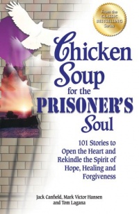 Chicken Soup for the Prisoner's Soul: 101 Stories to Open the Heart and Rekindle the Spirit of Hope, Healing and Forgiveness (Chicken Soup for the Soul) Chicken Soup for the Prisoner's Soul: 101 Stories to Open the Heart and Rekindle the Spirit of Hope, Healing and Forgiveness (Chicken Soup for the Soul)