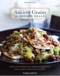 Ancient Grains for Modern Meals: Mediterranean Whole Grain Recipes for Barley, Farro, Kamut, Polenta, Wheat Berries & More Ancient Grains for Modern Meals: Mediterranean Whole Grain Recipes for Barley, Farro, Kamut, Polenta, Wheat Berries & More