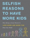 Selfish Reasons to Have More Kids: Why Being a Great Parent is Less Work and More Fun Than You Think