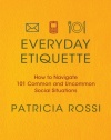 Everyday Etiquette: How to Navigate 101 Common and Uncommon Social Situations