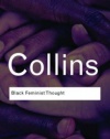 Black Feminist Thought: Knowledge, Consciousness, and the Politics of Empowerment (Routledge Classics)