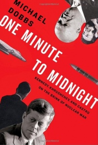 One Minute to Midnight: Kennedy, Khrushchev, and Castro on the Brink of Nuclear War One Minute to Midnight: Kennedy, Khrushchev, and Castro on the Brink of Nuclear War