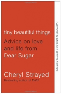 Tiny Beautiful Things: Advice on Love and Life from Dear Sugar