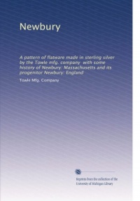Newbury: A pattern of flatware made in sterling silver by the Towle mfg. company with some history of Newbury: Massachusetts and its progenitor Newbury: England Newbury: A pattern of flatware made in sterling silver by the Towle mfg. company with some history of Newbury: Massachusetts and its progenitor Newbury: England