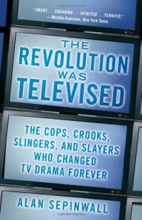 The Revolution Was Televised: The Cops, Crooks, Slingers, and Slayers Who Changed TV Drama Forever The Revolution Was Televised: The Cops, Crooks, Slingers, and Slayers Who Changed TV Drama Forever