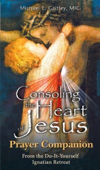 Consoling the Heart of Jesus: Prayer Companion From the Do-It-Yourself Ignatian Retreat Consoling the Heart of Jesus: Prayer Companion From the Do-It-Yourself Ignatian Retreat