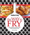 Southern Living The Way to Fry: Fresh, fabulous recipes for the modern Southern cook