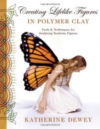 Creating Lifelike Figures in Polymer Clay: Tools and Techniques for Sculpting Realistic Figures Creating Lifelike Figures in Polymer Clay: Tools and Techniques for Sculpting Realistic Figures