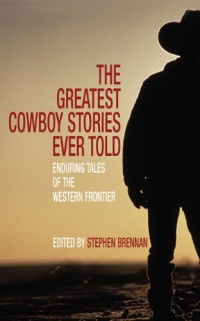 The Greatest Cowboy Stories Ever Told: Enduring Tales of the Western Frontier The Greatest Cowboy Stories Ever Told: Enduring Tales of the Western Frontier