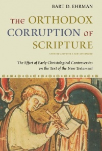 The Orthodox Corruption of Scripture: The Effect of Early Christological Controversies on the Text of the New Testament The Orthodox Corruption of Scripture: The Effect of Early Christological Controversies on the Text of the New Testament