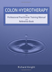 Colon Hydrotherapy: The Professional Practitioner Training Manual and Reference Book Colon Hydrotherapy: The Professional Practitioner Training Manual and Reference Book