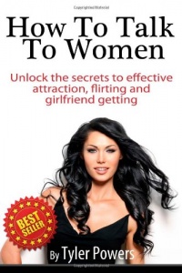 How To Talk To Women: Unlock the secrets to effective attraction, flirting and girlfriend getting How To Talk To Women: Unlock the secrets to effective attraction, flirting and girlfriend getting