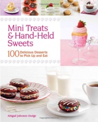 Mini Treats & Hand-Held Sweets: 100 Delicious Desserts to Pick Up and Eat Mini Treats & Hand-Held Sweets: 100 Delicious Desserts to Pick Up and Eat