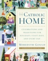 The Catholic Home: Celebrations and Traditions for Holidays, Feast Days, and Every Day