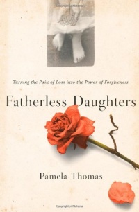 Fatherless Daughters: Turning the Pain of Loss into the Power of Forgiveness Fatherless Daughters: Turning the Pain of Loss into the Power of Forgiveness