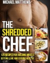 The Shredded Chef: 120 Recipes for Building Muscle, Getting Lean, and Staying Healthy (FIRST EDITION)