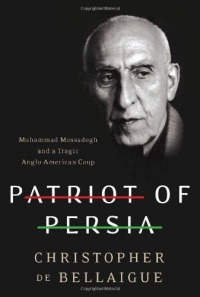 Patriot of Persia: Muhammad Mossadegh and a Tragic Anglo-American Coup Patriot of Persia: Muhammad Mossadegh and a Tragic Anglo-American Coup