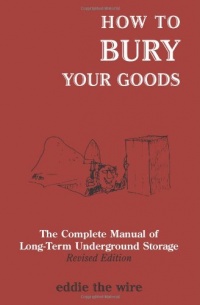 How To Bury Your Goods: The Complete Manual of Long Term Underground Storage How To Bury Your Goods: The Complete Manual of Long Term Underground Storage
