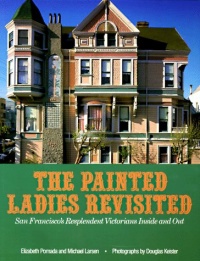 Painted Ladies Revisited: San Francisco's Resplendent Victorians Inside and Out Painted Ladies Revisited: San Francisco's Resplendent Victorians Inside and Out