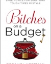 Bitches on a Budget: Sage Advice for Surviving Tough Times in Style