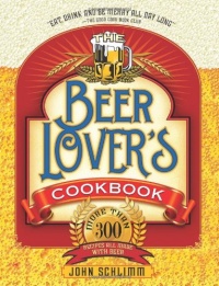 The Beer Lover's Cookbook: More than 300 Recipes All Made with Beer The Beer Lover's Cookbook: More than 300 Recipes All Made with Beer