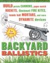 Backyard Ballistics: Build Potato Cannons, Paper Match Rockets, Cincinnati Fire Kites, Tennis Ball Mortars, and More Dynamite Devices