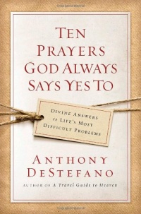 Ten Prayers God Always Says Yes To: Divine Answers to Life's Most Difficult Problems Ten Prayers God Always Says Yes To: Divine Answers to Life's Most Difficult Problems