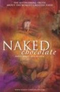 Naked Chocolate: The Astounding Truth About The World's Greatest Food Naked Chocolate: The Astounding Truth About The World's Greatest Food