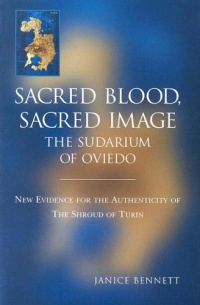 Sacred Blood Sacred Image: The Sudarium of Oviedo: New Evidence for the Authenticity of the Shroud of Turin Sacred Blood Sacred Image: The Sudarium of Oviedo: New Evidence for the Authenticity of the Shroud of Turin