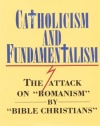 Catholicism and Fundamentalism: The Attack on Romanism by Bible Christians