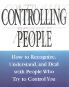 Controlling People: How to Recognize, Understand, and Deal with People Who Try to Control You