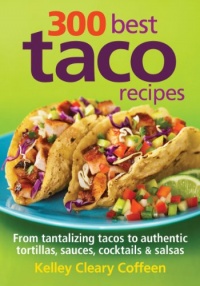 300 Best Taco Recipes: From Tantalizing Tacos to Authentic Tortillas, Sauces, Cocktails and Salsas 300 Best Taco Recipes: From Tantalizing Tacos to Authentic Tortillas, Sauces, Cocktails and Salsas