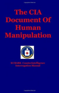 The CIA Document Of Human Manipulation: Kubark Counterintelligence Interrogation Manual The CIA Document Of Human Manipulation: Kubark Counterintelligence Interrogation Manual