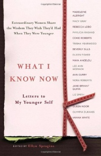 What I Know Now: Letters to My Younger Self What I Know Now: Letters to My Younger Self