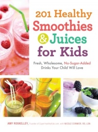 201 Healthy Smoothies and Juices for Kids: Fresh, Wholesome, No-Sugar-Added Drinks Your Child Will Love 201 Healthy Smoothies and Juices for Kids: Fresh, Wholesome, No-Sugar-Added Drinks Your Child Will Love