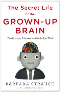 The Secret Life of the Grown-up Brain: The Surprising Talents of the Middle-Aged Mind The Secret Life of the Grown-up Brain: The Surprising Talents of the Middle-Aged Mind