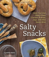 Salty Snacks: Make Your Own Chips, Crisps, Crackers, Pretzels, Dips, and Other Savory Bites Salty Snacks: Make Your Own Chips, Crisps, Crackers, Pretzels, Dips, and Other Savory Bites