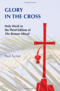 Glory in the Cross: Holy Week in the Third Edition of the Roman Missal Glory in the Cross: Holy Week in the Third Edition of the Roman Missal