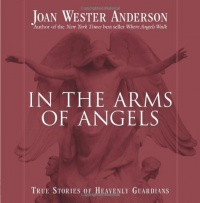 In the Arms of Angels: True Stories of Heavenly Guardians In the Arms of Angels: True Stories of Heavenly Guardians
