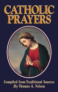 Catholic Prayers: Compiled from Traditional Sources Catholic Prayers: Compiled from Traditional Sources