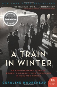 A Train in Winter: An Extraordinary Story of Women, Friendship, and Resistance in Occupied France (P.S.) A Train in Winter: An Extraordinary Story of Women, Friendship, and Resistance in Occupied France (P.S.)