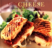Grilled Cheese: 50 Recipes to Make You Melt Grilled Cheese: 50 Recipes to Make You Melt