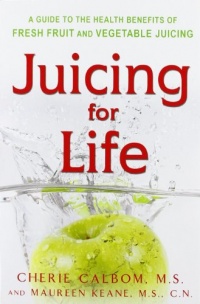 Juicing for Life: A Guide to the Benefits of Fresh Fruit and Vegetable Juicing Juicing for Life: A Guide to the Benefits of Fresh Fruit and Vegetable Juicing