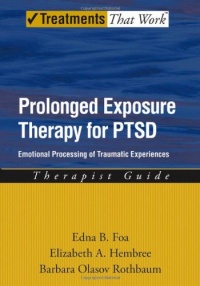 Prolonged Exposure Therapy for PTSD: Emotional Processing of Traumatic Experiences Therapist Guide (Treatments That Work) Prolonged Exposure Therapy for PTSD: Emotional Processing of Traumatic Experiences Therapist Guide (Treatments That Work)