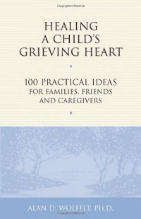 Healing a Child's Grieving Heart: 100 Practical Ideas for Families, Friends and Caregivers (Healing a Grieving Heart series) Healing a Child's Grieving Heart: 100 Practical Ideas for Families, Friends and Caregivers (Healing a Grieving Heart series)