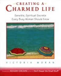 Creating a Charmed Life: Sensible, Spiritual Secrets Every Busy Woman Should Know Creating a Charmed Life: Sensible, Spiritual Secrets Every Busy Woman Should Know