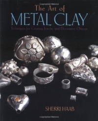 The Art of Metal Clay: Techniques for Creating Jewelry and Decorative Objects The Art of Metal Clay: Techniques for Creating Jewelry and Decorative Objects